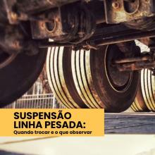 Suspensão linha pesada: Quando trocar e o que observar